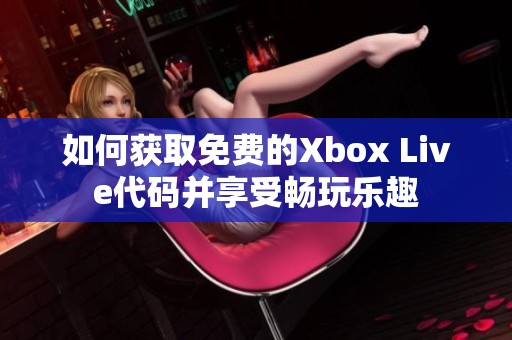 如何获取免费的Xbox Live代码并享受畅玩乐趣
