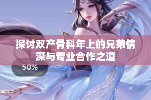 探讨双产骨科年上的兄弟情深与专业合作之道