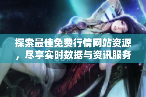 探索最佳免费行情网站资源，尽享实时数据与资讯服务
