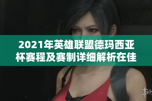 2021年英雄联盟德玛西亚杯赛程及赛制详细解析在佳斯特手游网