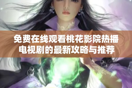 免费在线观看桃花影院热播电视剧的最新攻略与推荐