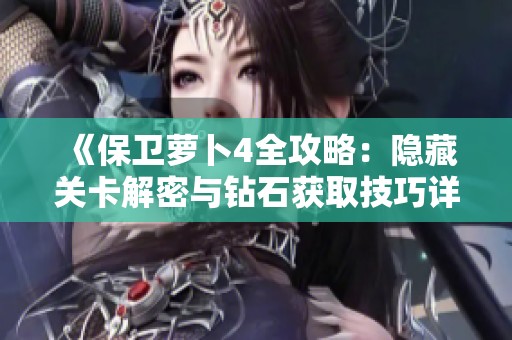 《保卫萝卜4全攻略：隐藏关卡解密与钻石获取技巧详解》