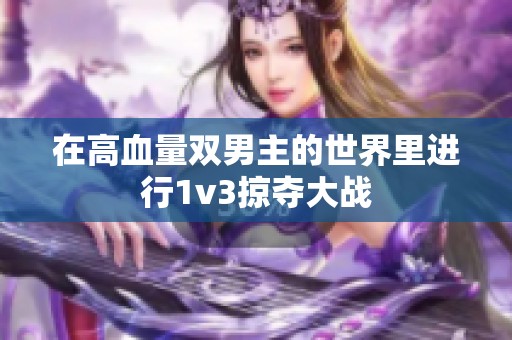 在高血量双男主的世界里进行1v3掠夺大战