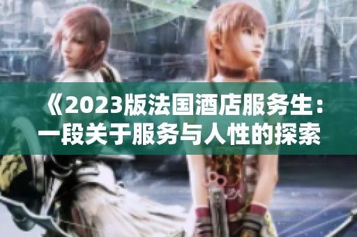 《2023版法国酒店服务生：一段关于服务与人性的探索》