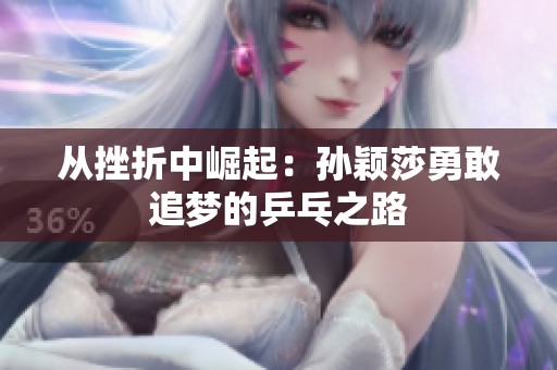 从挫折中崛起：孙颖莎勇敢追梦的乒乓之路