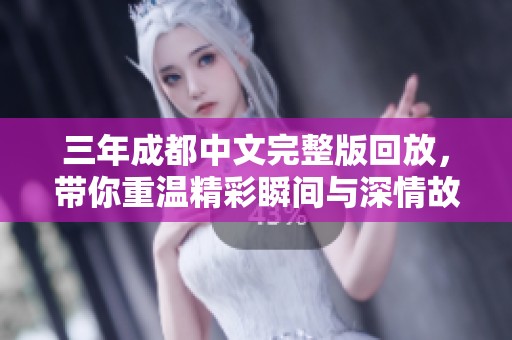 三年成都中文完整版回放，带你重温精彩瞬间与深情故事