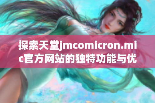 探索天堂jmcomicron.mic官方网站的独特功能与优势