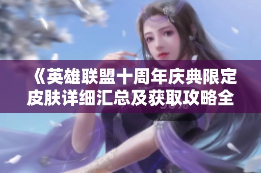 《英雄联盟十周年庆典限定皮肤详细汇总及获取攻略全解析》