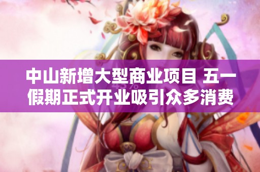 中山新增大型商业项目 五一假期正式开业吸引众多消费者