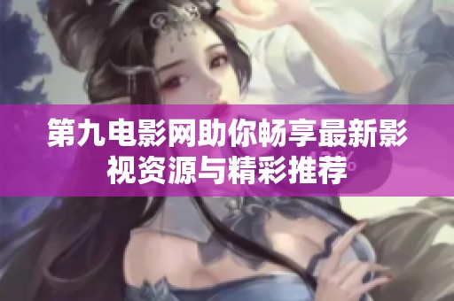 第九电影网助你畅享最新影视资源与精彩推荐