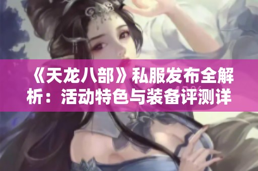 《天龙八部》私服发布全解析：活动特色与装备评测详解