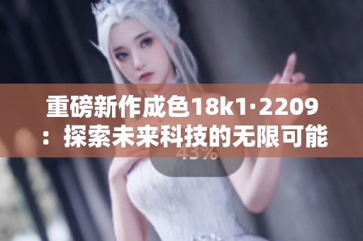 重磅新作成色18k1·2209：探索未来科技的无限可能