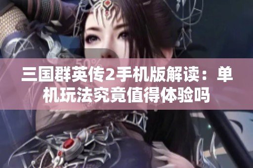 三国群英传2手机版解读：单机玩法究竟值得体验吗