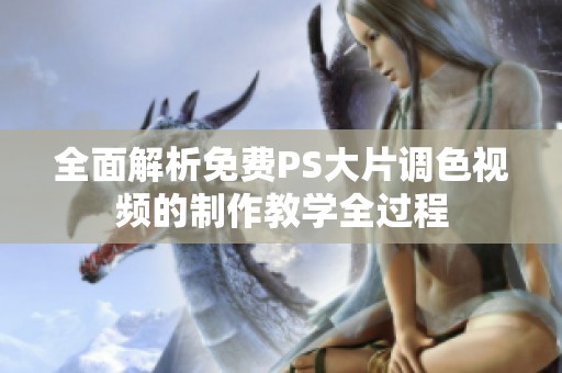 全面解析免费PS大片调色视频的制作教学全过程