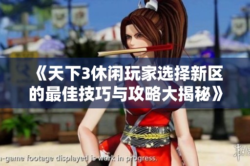 《天下3休闲玩家选择新区的最佳技巧与攻略大揭秘》