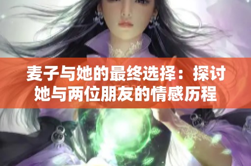 麦子与她的最终选择：探讨她与两位朋友的情感历程