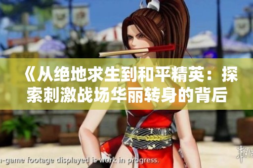 《从绝地求生到和平精英：探索刺激战场华丽转身的背后故事》