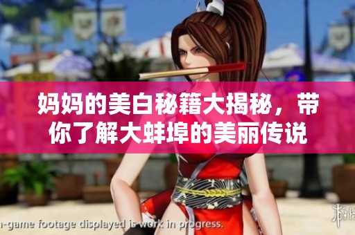 妈妈的美白秘籍大揭秘，带你了解大蚌埠的美丽传说