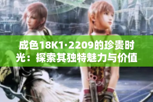 成色18K1·2209的珍贵时光：探索其独特魅力与价值