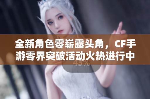 全新角色零崭露头角，CF手游零界突破活动火热进行中！