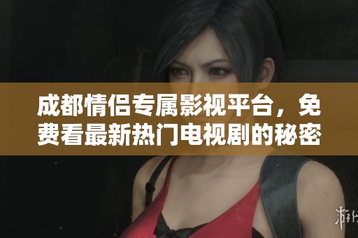 成都情侣专属影视平台，免费看最新热门电视剧的秘密软件