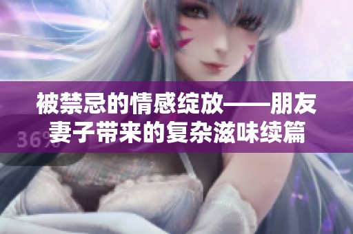 被禁忌的情感绽放——朋友妻子带来的复杂滋味续篇