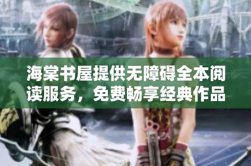 海棠书屋提供无障碍全本阅读服务，免费畅享经典作品
