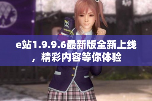 e站1.9.9.6最新版全新上线，精彩内容等你体验