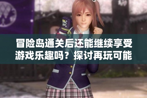 冒险岛通关后还能继续享受游戏乐趣吗？探讨再玩可能性