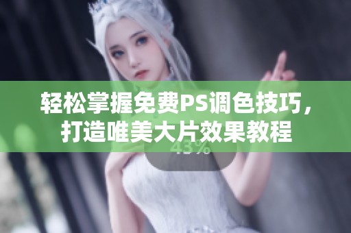 轻松掌握免费PS调色技巧，打造唯美大片效果教程