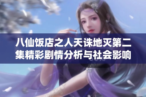 八仙饭店之人天诛地灭第二集精彩剧情分析与社会影响解读
