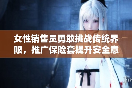 女性销售员勇敢挑战传统界限，推广保险套提升安全意识