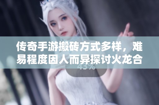 传奇手游搬砖方式多样，难易程度因人而异探讨火龙合击