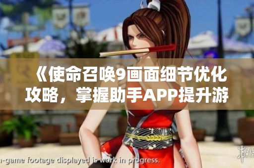 《使命召唤9画面细节优化攻略，掌握助手APP提升游戏体验》