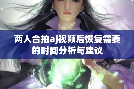两人合拍aj视频后恢复需要的时间分析与建议