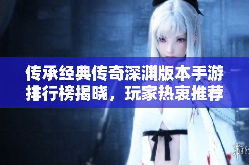 传承经典传奇深渊版本手游排行榜揭晓，玩家热衷推荐畅玩游戏推荐