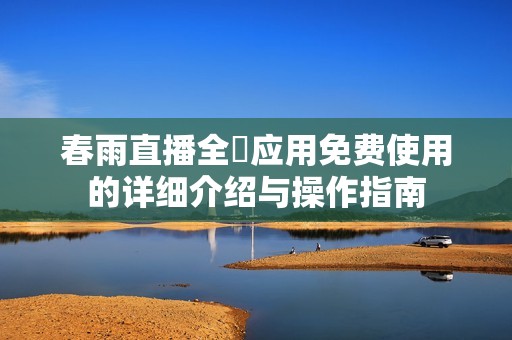 春雨直播全婐应用免费使用的详细介绍与操作指南
