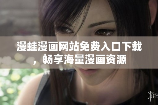 漫蛙漫画网站免费入口下载，畅享海量漫画资源