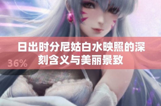 日出时分尼姑白水映照的深刻含义与美丽景致