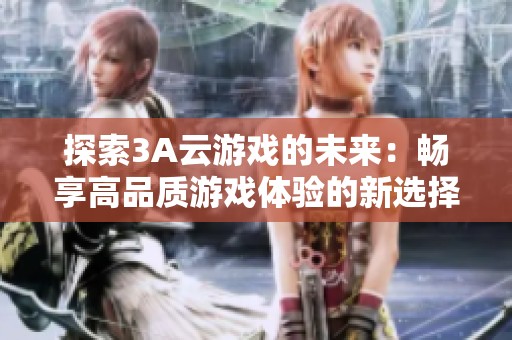 探索3A云游戏的未来：畅享高品质游戏体验的新选择
