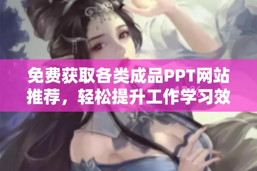 免费获取各类成品PPT网站推荐，轻松提升工作学习效率