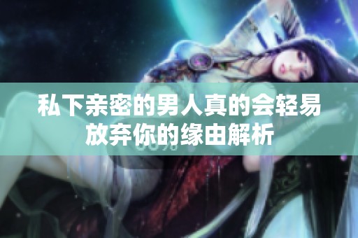 私下亲密的男人真的会轻易放弃你的缘由解析