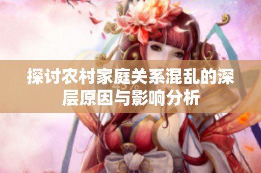 探讨农村家庭关系混乱的深层原因与影响分析