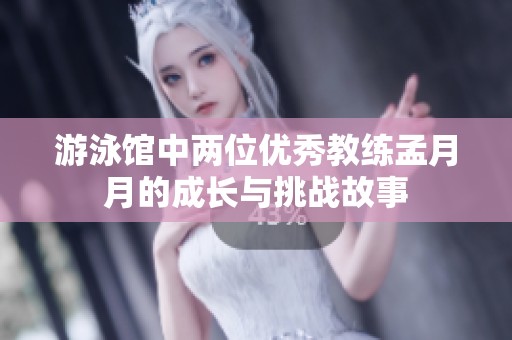 游泳馆中两位优秀教练孟月月的成长与挑战故事