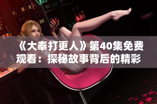 《大奉打更人》第40集免费观看：探秘故事背后的精彩与谜团