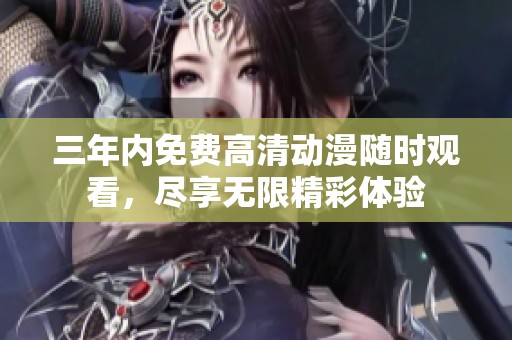 三年内免费高清动漫随时观看，尽享无限精彩体验