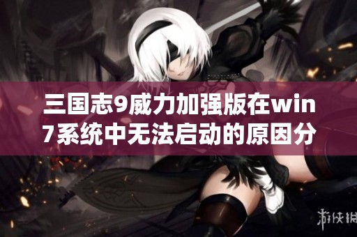 三国志9威力加强版在win7系统中无法启动的原因分析与解决方案
