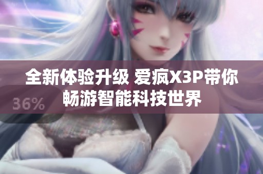 全新体验升级 爱疯X3P带你畅游智能科技世界