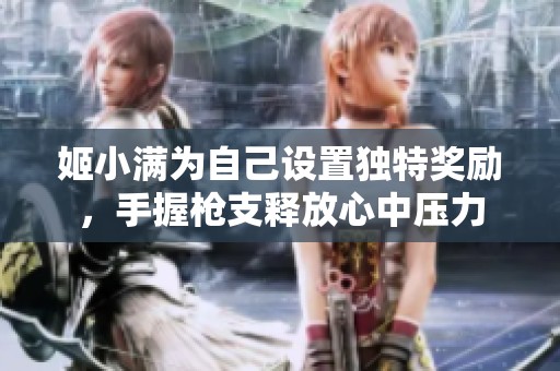姬小满为自己设置独特奖励，手握枪支释放心中压力