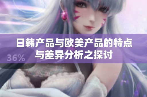 日韩产品与欧美产品的特点与差异分析之探讨